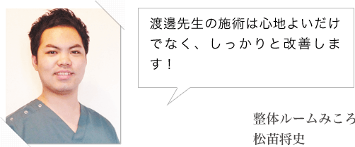 渡邊先生の施術は心地よいだけでなく、しっかりと改善します！